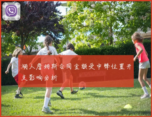 湖人詹姆斯合同金额受中锋位置开支影响分析