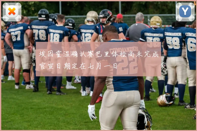 埃因霍温确认赛巴里体检尚未完成官宣日期定在七月一日