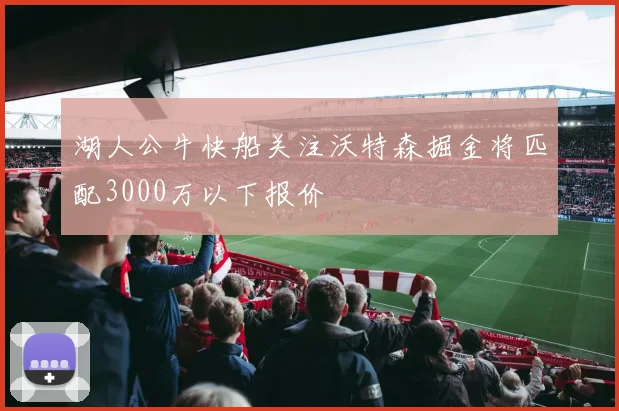 湖人公牛快船关注沃特森掘金将匹配3000万以下报价
