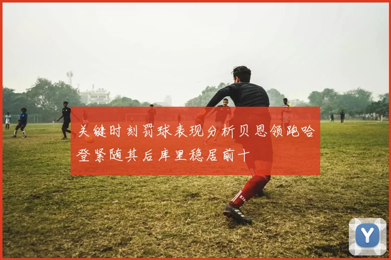 关键时刻罚球表现分析贝恩领跑哈登紧随其后库里稳居前十