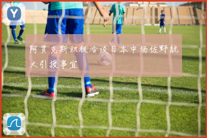 阿贾克斯积极洽谈日本中场佐野航大引援事宜