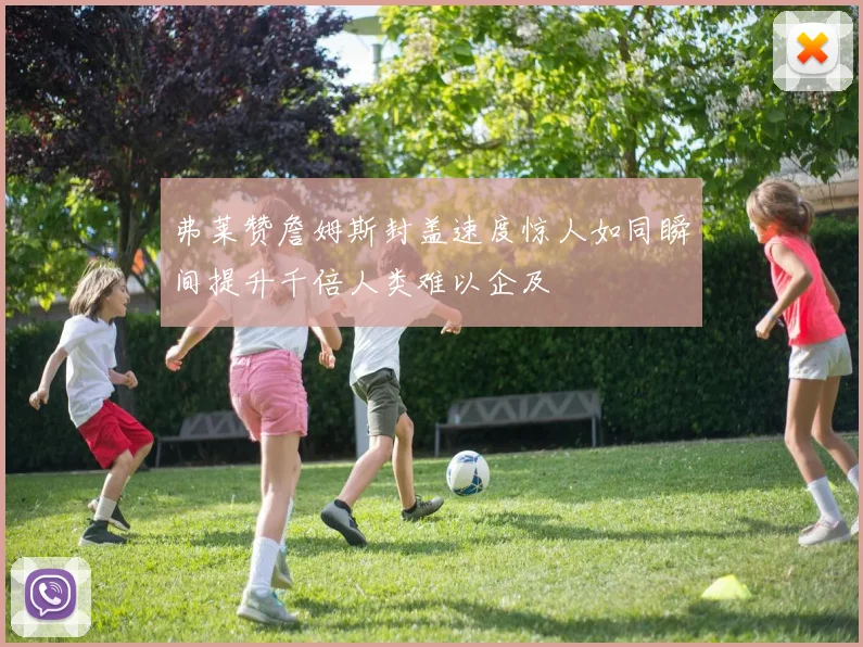 弗莱赞詹姆斯封盖速度惊人如同瞬间提升千倍人类难以企及