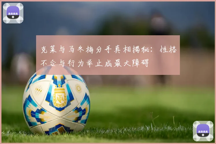 克莱与马冬梅分手真相揭秘：性格不合与行为举止成最大障碍