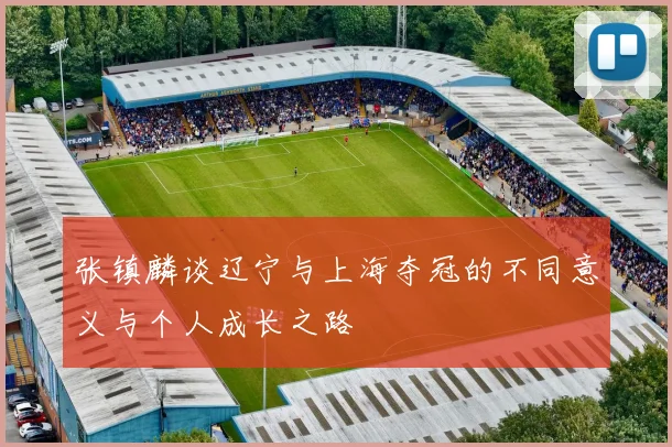 张镇麟谈辽宁与上海夺冠的不同意义与个人成长之路