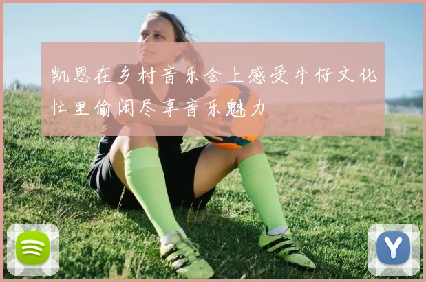 凯恩在乡村音乐会上感受牛仔文化忙里偷闲尽享音乐魅力