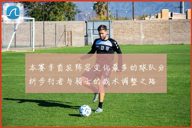 本赛季首发阵容变化最多的球队分析步行者与骑士的战术调整之路