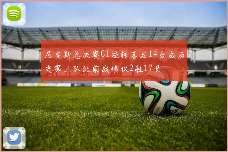 尼克斯总决赛G1逆转落后14分成历史第三队此前战绩仅2胜17负