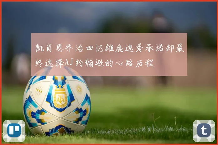 凯肖恩乔治回忆雄鹿选秀承诺却最终选择AJ约翰逊的心路历程