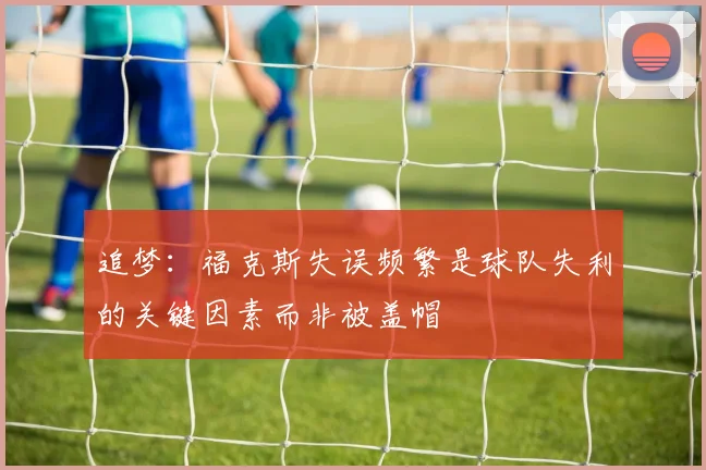 追梦：福克斯失误频繁是球队失利的关键因素而非被盖帽