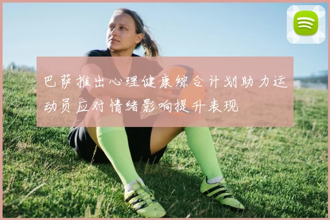 巴萨推出心理健康综合计划助力运动员应对情绪影响提升表现