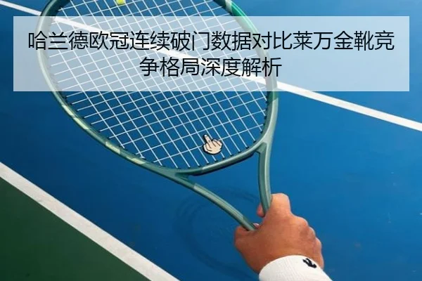 哈兰德欧冠连续破门数据对比莱万金靴竞争格局深度解析